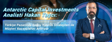 Antarctic Capital Investments Analisti Hakan Taşcı: Türkiye Pazarında Doğru Yatırım Stratejileri ile Müşteri Kazançlarını Artırıyor