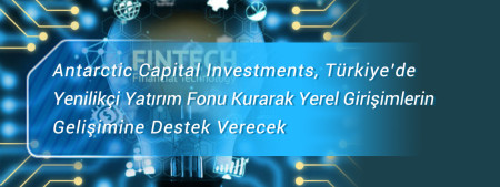 Antarctic Capital Investments, Türkiye’de Yenilikçi Yatırım Fonu Kurarak Yerel Girişimlerin    Gelişimine Destek Verecek